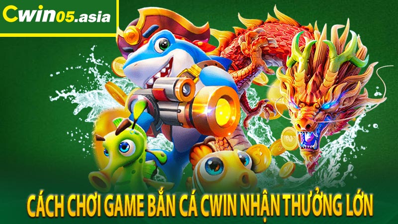 Cách chơi game bắn cá CWIN nhận thưởng lớn  