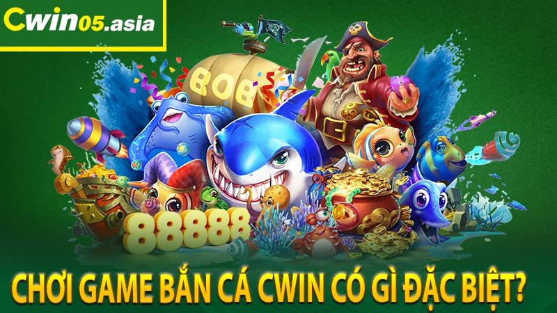 Chơi game bắn cá Cwin có gì đặc biệt?